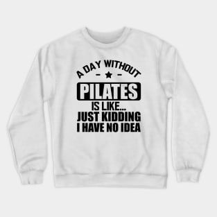 Pilates - A day without pilates is like... Just kidding I have no Idea Crewneck Sweatshirt